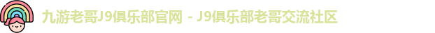 九游老哥J9俱乐部官网 - J9俱乐部老哥交流社区